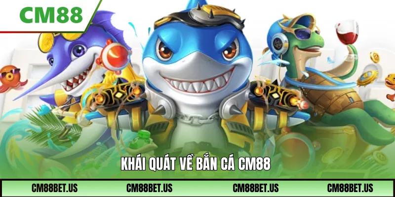 Khái quát về Bắn Cá Cm88